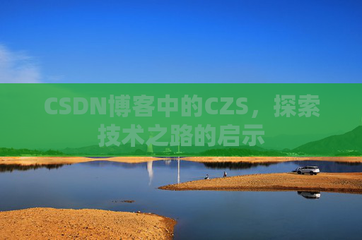 CSDN博客中的CZS，探索技术之路的启示